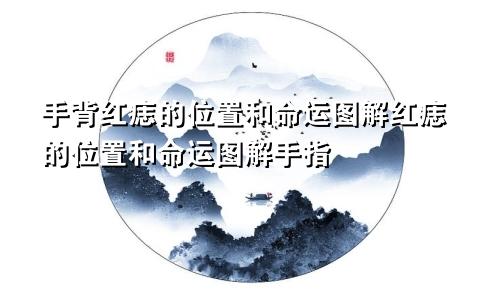手背红痣的位置和命运图解红痣的位置和命运图解手指