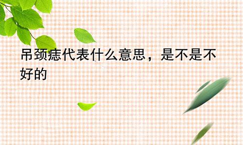 吊颈痣代表什么意思，是不是不好的