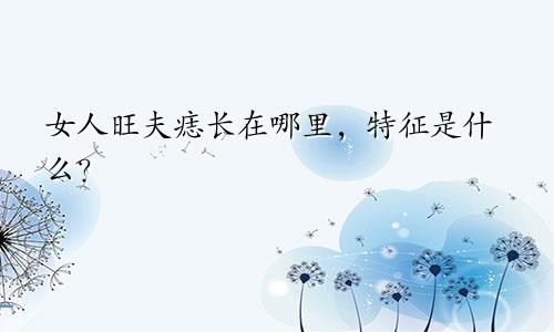 女人旺夫痣长在哪里，特征是什么？