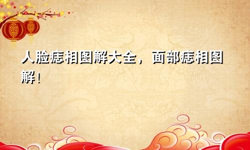 人脸痣相图解大全，面部痣相图解！