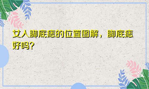 女人脚底痣的位置图解，脚底痣好吗？