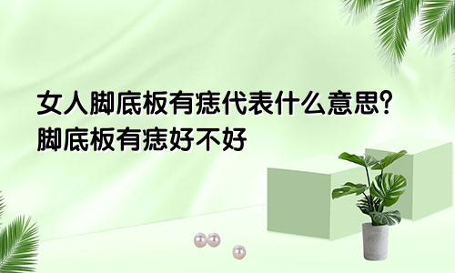 女人脚底板有痣代表什么意思？脚底板有痣好不好