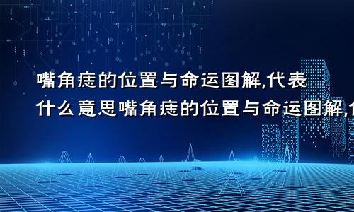 嘴角痣的位置与命运图解,代表什么意思嘴角痣的位置与命运图解,代表什么意思女