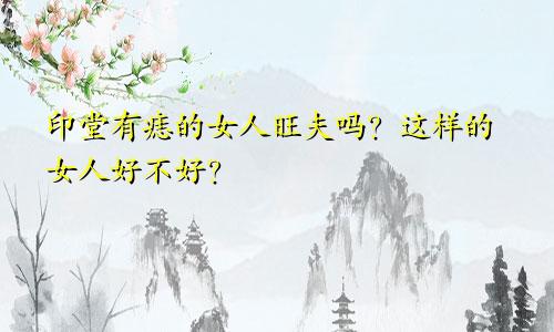 印堂有痣的女人旺夫吗？这样的女人好不好？