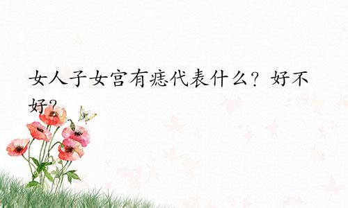 女人子女宫有痣代表什么？好不好？
