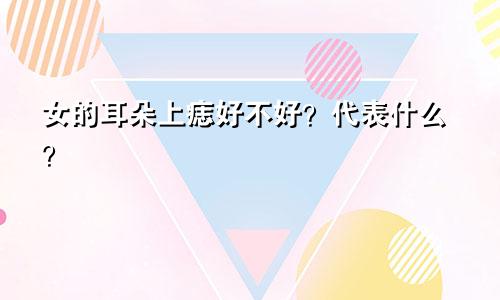女的耳朵上痣好不好？代表什么？