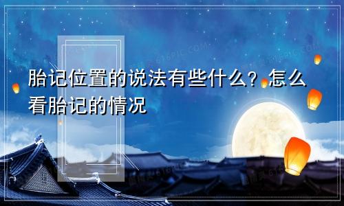 胎记位置的说法有些什么？怎么看胎记的情况