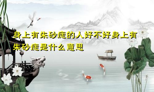 身上有朱砂痣的人好不好身上有朱砂痣是什么意思
