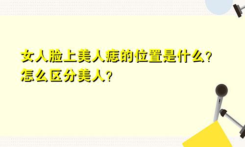 女人脸上美人痣的位置是什么？怎么区分美人？
