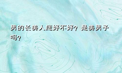 男的长美人痣好不好？是美男子吗？