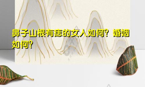 鼻子山根有痣的女人如何？婚姻如何？