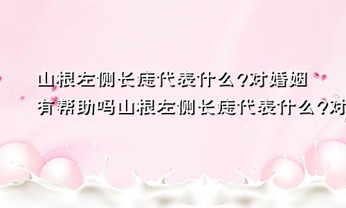 山根左侧长痣代表什么?对婚姻有帮助吗山根左侧长痣代表什么?对婚姻有帮助吗女生