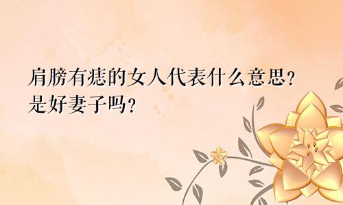 肩膀有痣的女人代表什么意思?是好妻子吗?