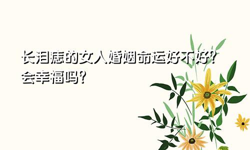 长泪痣的女人婚姻命运好不好？会幸福吗？