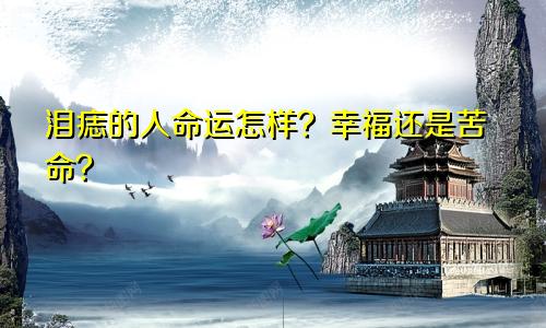 泪痣的人命运怎样？幸福还是苦命？