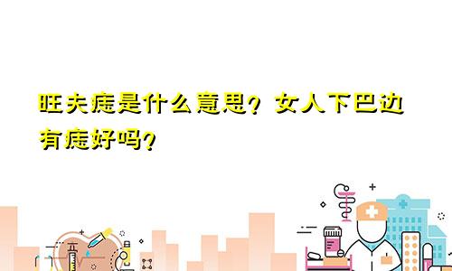 旺夫痣是什么意思？女人下巴边有痣好吗？