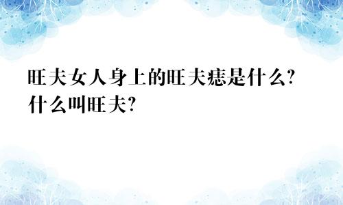 旺夫女人身上的旺夫痣是什么？什么叫旺夫？