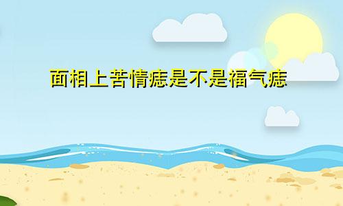 面相上苦情痣是不是福气痣