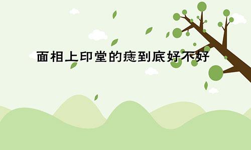 面相上印堂的痣到底好不好