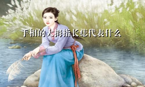 手相的大拇指长痣代表什么