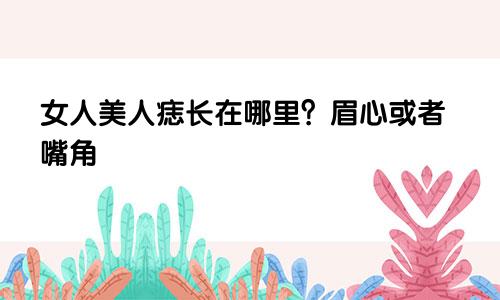 女人美人痣长在哪里？眉心或者嘴角