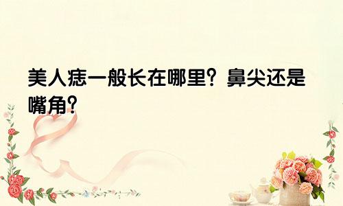 美人痣一般长在哪里？鼻尖还是嘴角？