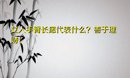 女人手臂长痣代表什么?善于理财!