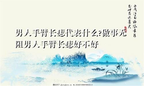 男人手臂长痣代表什么?做事无阻男人手臂长痣好不好