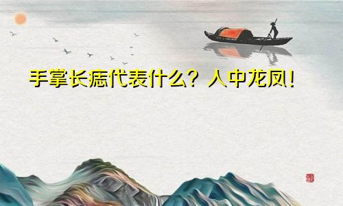 手掌长痣代表什么？人中龙凤！
