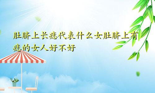 肚脐上长痣代表什么女肚脐上有痣的女人好不好