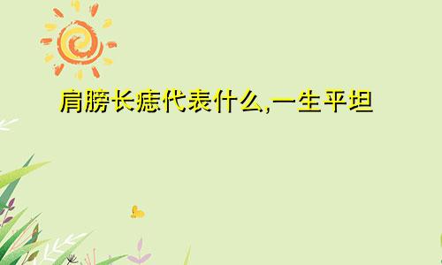 肩膀长痣代表什么,一生平坦