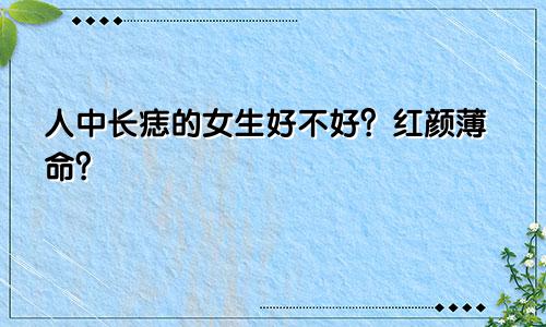 人中长痣的女生好不好?红颜薄命?