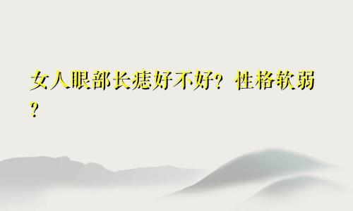 女人眼部长痣好不好?性格软弱?