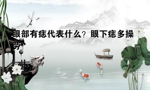 眼部有痣代表什么?眼下痣多操劳!