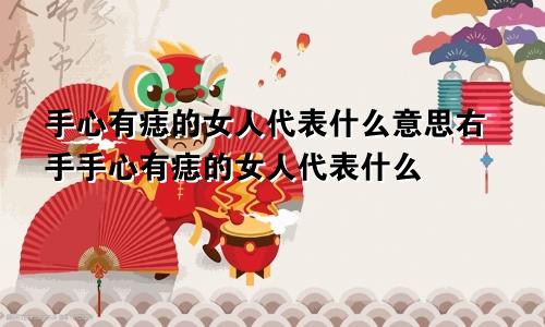 手心有痣的女人代表什么意思右手手心有痣的女人代表什么