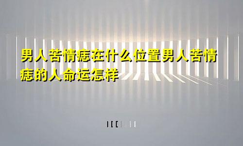 男人苦情痣在什么位置男人苦情痣的人命运怎样