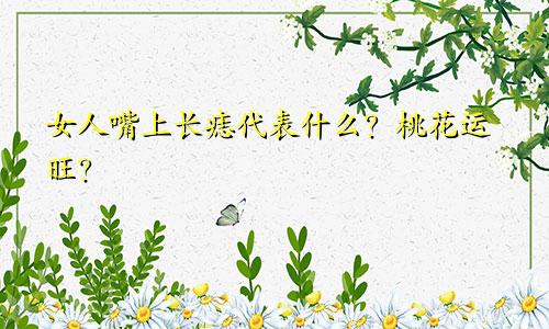 女人嘴上长痣代表什么?桃花运旺?