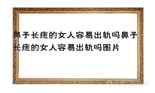 鼻子长痣的女人容易出轨吗鼻子长痣的女人容易出轨吗图片