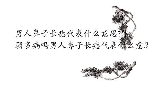 男人鼻子长痣代表什么意思?体弱多病吗男人鼻子长痣代表什么意思?体弱多病怎么办