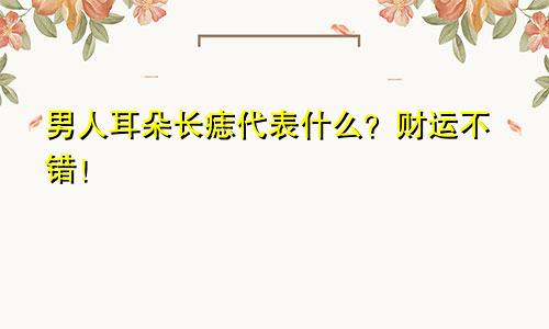 男人耳朵长痣代表什么?财运不错!