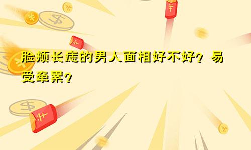 脸颊长痣的男人面相好不好?易受牵累?