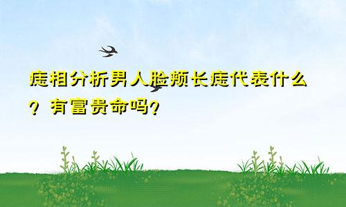 痣相分析男人脸颊长痣代表什么?有富贵命吗?