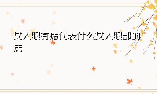 女人眼有痣代表什么女人眼部的痣