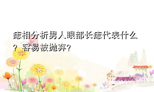 痣相分析男人眼部长痣代表什么?容易被抛弃?