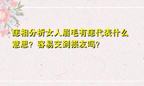 痣相分析女人眉毛有痣代表什么意思？容易交到损友吗？