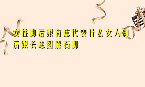 女性脚后跟有痣代表什么女人脚后跟长痣图解右脚