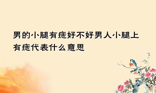 男的小腿有痣好不好男人小腿上有痣代表什么意思