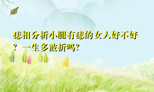 痣相分析小腿有痣的女人好不好?一生多波折吗?