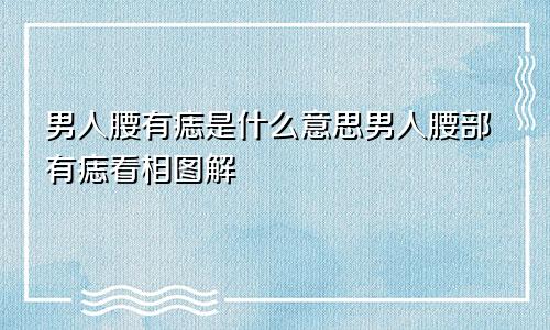 男人腰有痣是什么意思男人腰部有痣看相图解
