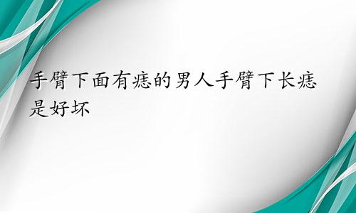 手臂下面有痣的男人手臂下长痣是好坏
